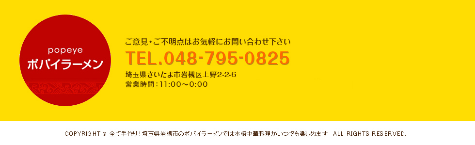 ポパイラーメン ご意見・ご不明点はお気軽にお問い合わせ下さい TEL.048-795-0825 埼玉県さいたま市岩槻区上野2-2-6
平日・土曜日 ： AM11:00～翌AM2:00 日・祝日 ： AM11:00～翌AM1:00